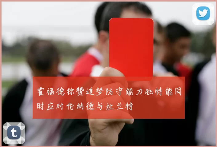 霍福德称赞追梦防守能力独特能同时应对伦纳德与杜兰特
