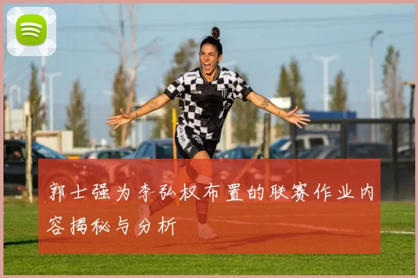 郭士强为李弘权布置的联赛作业内容揭秘与分析