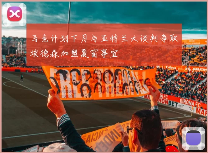 马竞计划下月与亚特兰大谈判争取埃德森加盟夏窗事宜