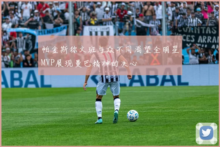 帕金斯称文班与众不同渴望全明星MVP展现曼巴精神的决心