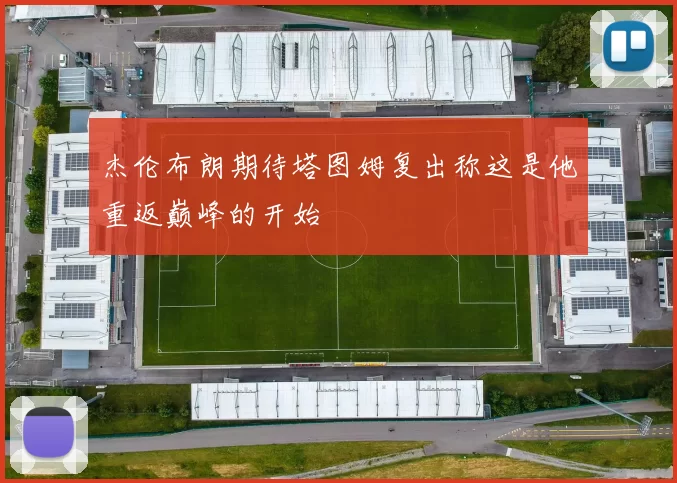 杰伦布朗期待塔图姆复出称这是他重返巅峰的开始