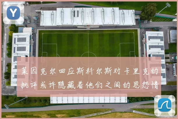 莱因克尔回应斯科尔斯对卡里克的批评或许隐藏着他们之间的恩怨情仇