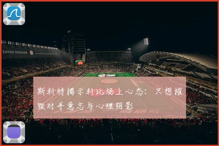 斯科特揭示科比场上心态：只想摧毁对手意志与心理阴影