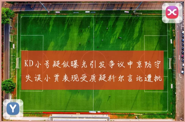 KD小号疑似曝光引发争议申京防守失误小贾表现受质疑科尔言论遭批评