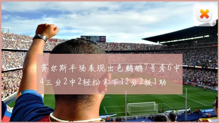 费尔斯半场表现出色鹈鹕7号秀6中4三分2中2轻松拿下12分2板1助